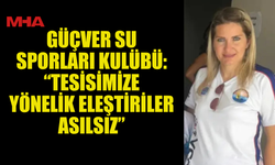 GÜÇVER SU SPORLARI KULÜBÜ: “TESİSİMİZE YÖNELİK ELEŞTİRİLER ASILSIZ”