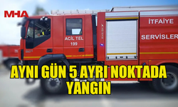 BEŞ FARKLI NOKTADA YANGIN MEYDANA GELDİ