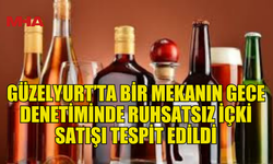 GÜZELYURT’TA EĞLENCE MEKANININ RUHSATSIZ İÇKİ SATTIĞII TESPİT EDİLDİ