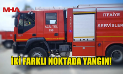 İKİ FARKLI NOKTADA YANGIN MEYDANA GELDİ