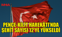 PENÇE-KİLİT HAREKÂTI’NDA ŞEHİT SAYISI 12’YE YÜKSELDİ