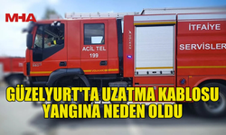 GÜZELYURT'TA UZATMA KABLOSU YANGINA NEDEN OLDU