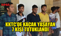 LEFKOŞA’DA KKTC'DE KAÇAK YAŞAYAN 7 KİŞİ TUTUKLANDI