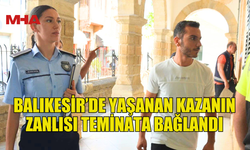 BALIKESİR’DE YAŞANAN KAZANIN ZANLISI TEMİNATA BAĞLANDI