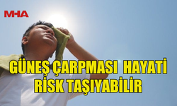 GÜNEŞ ÇARPMASINA DİKKAT: BELİRTİLERİ VE ALINMASI GEREKEN ÖNLEMLER