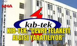 KIB-TEK: “ÇEVRE FELAKETİ ALGISI YARATILIYOR”