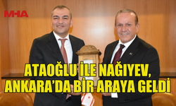 ATAOĞLU İLE NAĞIYEV, ANKARA’DA BİR ARAYA GELDİ: KKTC'NİN TANITIMI İÇİN ORTAK ADIMLAR