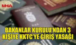 BAKANLAR KURULU’NDAN 3 KİŞİYE KKTC’YE GİRİŞ YASAĞI