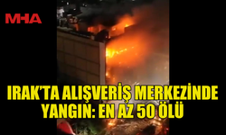 IRAK’TA ALIŞVERİŞ MERKEZİNDE YANGIN: EN AZ 50 ÖLÜ