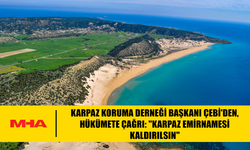 KARPAZ KORUMA DERNEĞİ BAŞKANI ÇEBİ'DEN, HÜKÜMETE ÇAĞRI: "KARPAZ EMİRNAMESİ KALDIRILSIN"