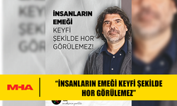 RAHVANCIOĞLU: “İNSANLARIN EMEĞİ KEYFİ ŞEKİLDE HOR GÖRÜLEMEZ”