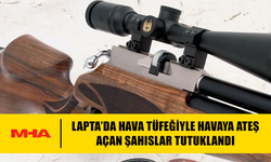 LAPTA’DA HAVA TÜFEĞİYLE HAVAYA ATEŞ AÇAN ŞAHISLAR TUTUKLANDI