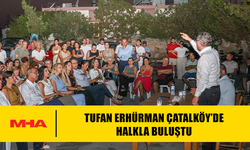 TUFAN ERHÜRMAN ÇATALKÖY’DE HALKLA BULUŞTU