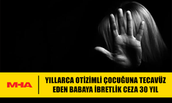 OTİZİMLİ ÇOCUĞUNA İSTİSMAR EDEN BABA 30 YIL CEZA ALDI