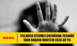 OTİZİMLİ ÇOCUĞUNA İSTİSMAR EDEN BABA 30 YIL CEZA ALDI