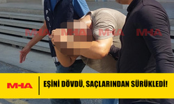 EŞİNİ DÖVDÜ, SAÇLARINDAN SÜRÜKLEDİ!