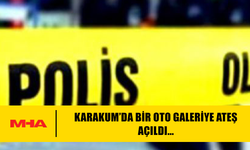 KARAKUM’DA BİR OTO GALERİYE ATEŞ AÇILDI…