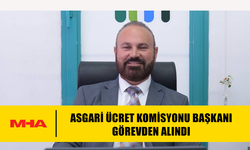 ASGARİ ÜCRET KOMİSYONU BAŞKANI GÖREVDEN ALINDI