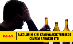 ALKOLLÜ İKİ KİŞİ KAMUYA AÇIK YERLERDE ÇEVREYİ RAHATSIZ ETTİ