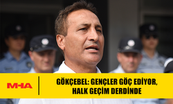 GÖKÇEBEL: GENÇLER GÖÇ EDİYOR, HALK GEÇİM DERDİNDE