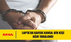 LAPTA’DA KAFEDE KAVGA: BİR KİŞİ AĞIR YARALANDI