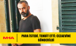 PARA İSTEDİ, TEHDİT ETTİ: CEZAEVİNE GÖNDERİLDİ