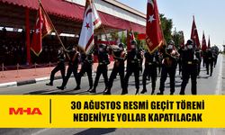 30 AĞUSTOS RESMİ GEÇİT TÖRENİ NEDENİYLE YOLLAR KAPATILACAK