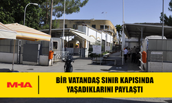 BİR VATANDAŞ SINIR KAPISINDA YAŞADIKLARINI PAYLAŞTI