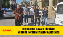 BEŞ RUM’UN DAVASI SÜRÜYOR, YERİNDE İNCELEME TALEBİ GÜNDEMDE