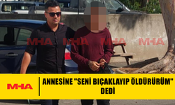 ANNESİNİ BIÇAKLAMAKLA TEHDİT ETTİ, MAHKEMEYE ÇIKARILDI