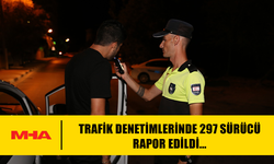 TRAFİK DENETİMLERİNDE 297 SÜRÜCÜ RAPOR EDİLDİ...