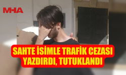 SAHTE İSİMLE TRAFİK CEZASI YAZDIRDI, TUTUKLANDI
