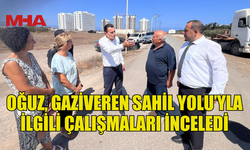 OĞUZ, GAZİVEREN SAHİL YOLU’YLA İLGİLİ ÇALIŞMALARI İNCELEDİ