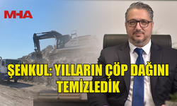 ŞENKUL: YILLARIN ÇÖP DAĞINI TEMİZLEDİK