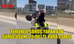 TEHLİKELİ SÜRÜŞ YAPAN ATV SÜRÜCÜSÜNE 23.907 TL PARA CEZASI