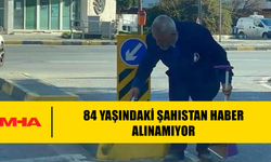 84 YAŞINDAKİ ŞAHISTAN HABER ALINAMIYOR