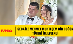 SEDA İLE MEHMET MUHTEŞEM BİR DÜĞÜN TÖRENİ İLE EVLENDİ