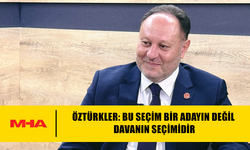 ÖZTÜRKLER: BU SEÇİM BİR ADAYIN DEĞİL DAVANIN SEÇİMİDİR