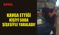KAVGA ETTİĞİ KİŞİYİ SODA ŞİŞESİYLE YARALADI!