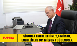 SİGORTA EMEKLİLERİNE 2,4 MİLYAR, ENGELLİLERE 181 MİLYON TL ÖDENECEK