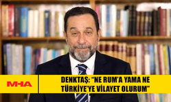 SERDAR DENKTAŞ: “NE RUM’A YAMA NE TÜRKİYE’YE VİLAYET OLURUM”