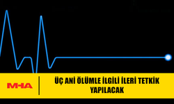 ÜÇ ANİ ÖLÜMLE İLGİLİ İLERİ TETKİK YAPILACAK