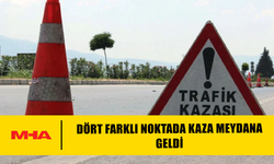DÖRT FARKLI NOKTADA KAZA MEYDANA GELDİ