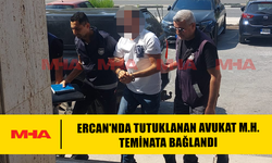 ERCAN'NDA TUTUKLANAN AVUKAT M.H. TEMİNATA BAĞLANDI
