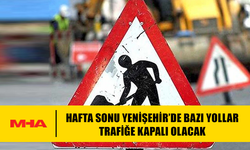 HAFTA SONU YENİŞEHİR’DE BAZI YOLLAR TRAFİĞE KAPALI OLACAK