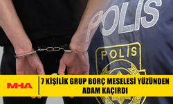 7 KİŞİLİK GRUP BORÇ MESELESİ YÜZÜNDEN ADAM KAÇIRDI