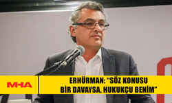 ERHÜRMAN: “SÖZ KONUSU BİR DAVAYSA, HUKUKÇU BENİM”