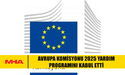 AVRUPA KOMİSYONU 2025 YARDIM PROGRAMINI KABUL ETTİ