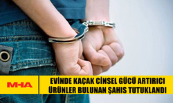 EVİNDE KAÇAK CİNS*L GÜCÜ ARTIRICI ÜRÜNLER BULUNAN ŞAHIS TUTUKLANDI