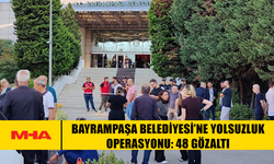 BAYRAMPAŞA BELEDİYESİ’NE YOLSUZLUK OPERASYONU: 48 GÖZALTI